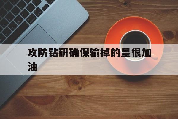 关于攻防钻研确保输掉的皇很加油的信息
